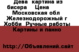 “Дева“ картина из бисера  › Цена ­ 3 500 - Московская обл., Железнодорожный г. Хобби. Ручные работы » Картины и панно   